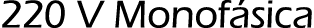 220 V Monof sica